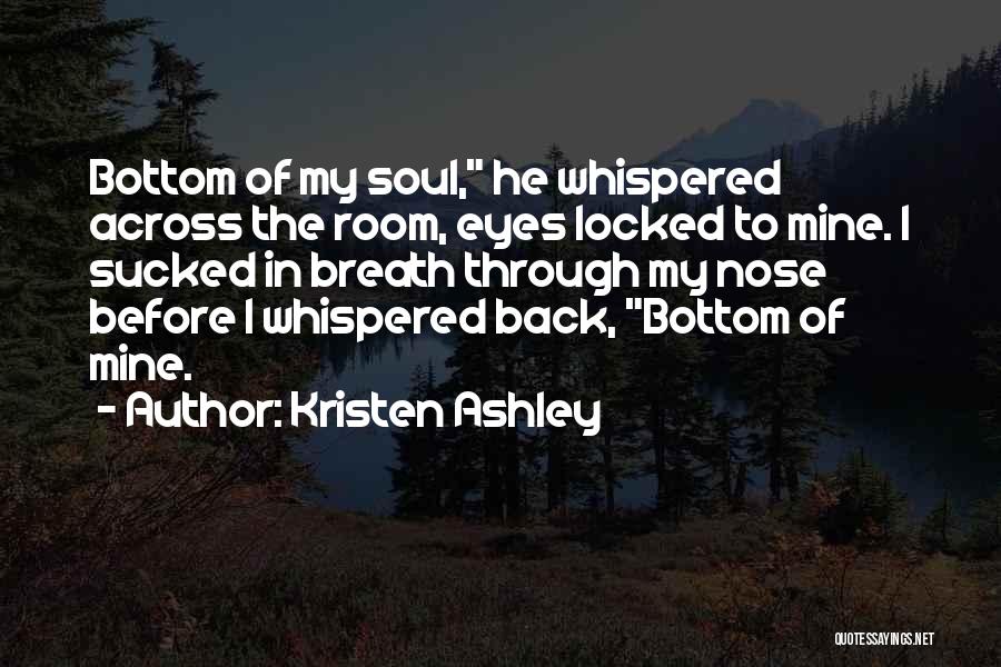 Kristen Ashley Quotes: Bottom Of My Soul, He Whispered Across The Room, Eyes Locked To Mine. I Sucked In Breath Through My Nose