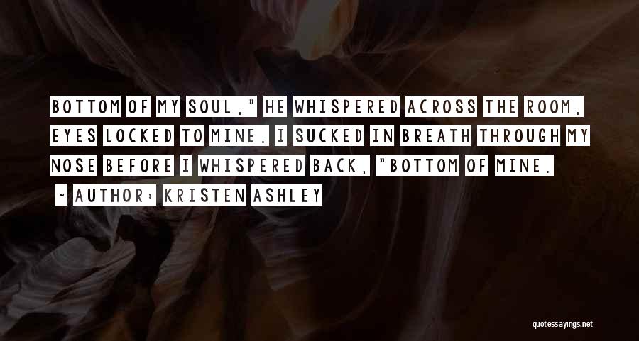 Kristen Ashley Quotes: Bottom Of My Soul, He Whispered Across The Room, Eyes Locked To Mine. I Sucked In Breath Through My Nose