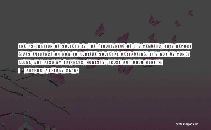 Jeffrey Sachs Quotes: The Aspiration Of Society Is The Flourishing Of Its Members, This Report Gives Evidence On How To Achieve Societal Well?being.