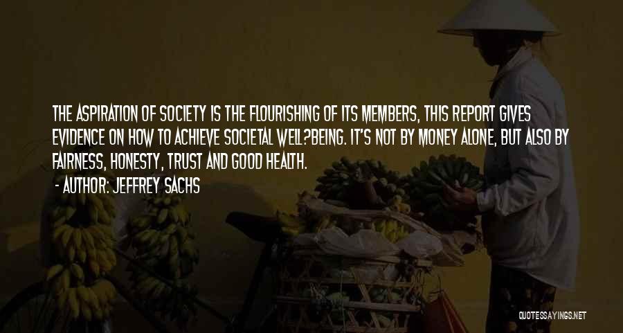 Jeffrey Sachs Quotes: The Aspiration Of Society Is The Flourishing Of Its Members, This Report Gives Evidence On How To Achieve Societal Well?being.