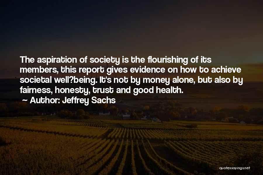 Jeffrey Sachs Quotes: The Aspiration Of Society Is The Flourishing Of Its Members, This Report Gives Evidence On How To Achieve Societal Well?being.