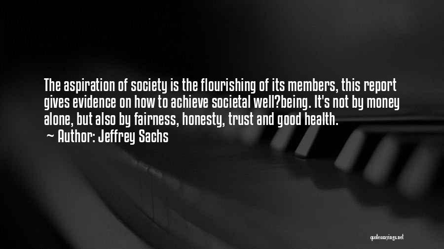 Jeffrey Sachs Quotes: The Aspiration Of Society Is The Flourishing Of Its Members, This Report Gives Evidence On How To Achieve Societal Well?being.