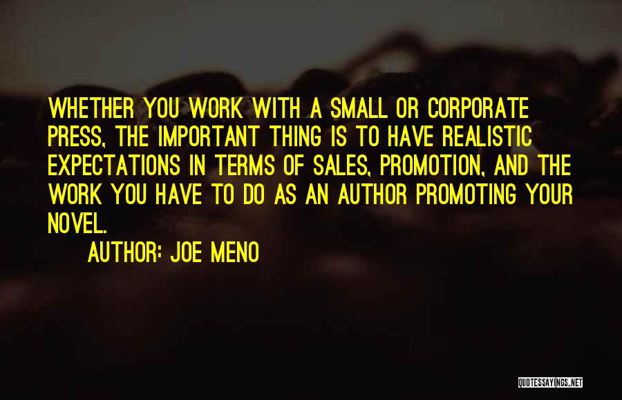 Joe Meno Quotes: Whether You Work With A Small Or Corporate Press, The Important Thing Is To Have Realistic Expectations In Terms Of