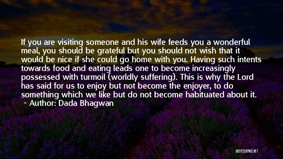 Dada Bhagwan Quotes: If You Are Visiting Someone And His Wife Feeds You A Wonderful Meal, You Should Be Grateful But You Should