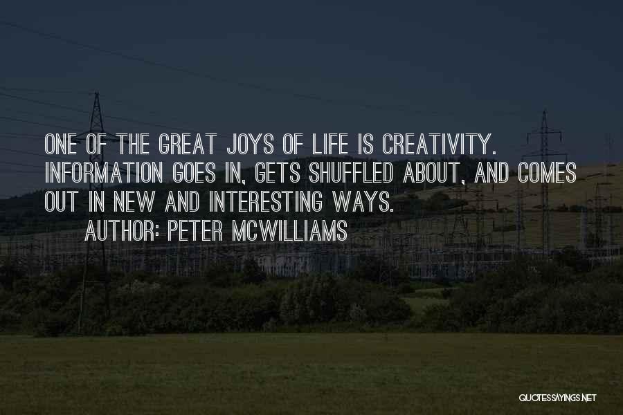 Peter McWilliams Quotes: One Of The Great Joys Of Life Is Creativity. Information Goes In, Gets Shuffled About, And Comes Out In New