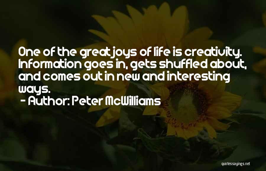 Peter McWilliams Quotes: One Of The Great Joys Of Life Is Creativity. Information Goes In, Gets Shuffled About, And Comes Out In New