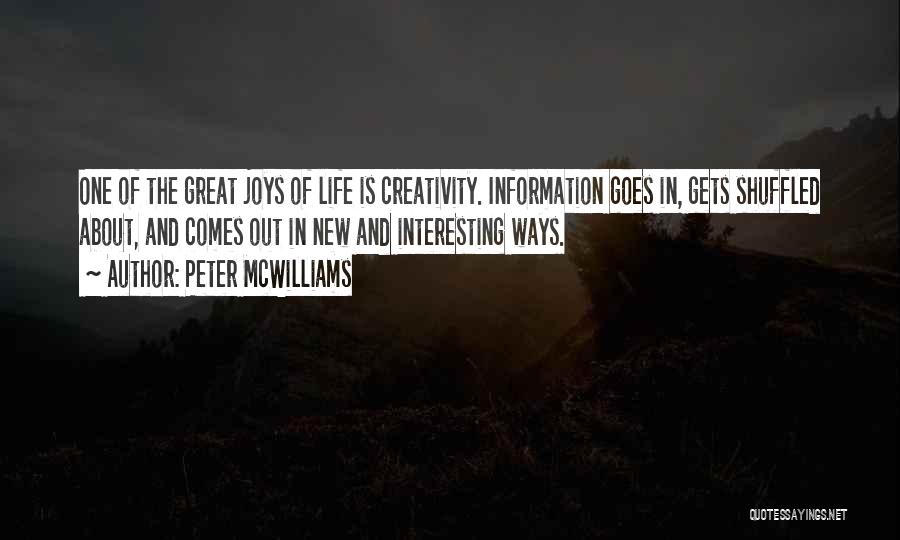 Peter McWilliams Quotes: One Of The Great Joys Of Life Is Creativity. Information Goes In, Gets Shuffled About, And Comes Out In New