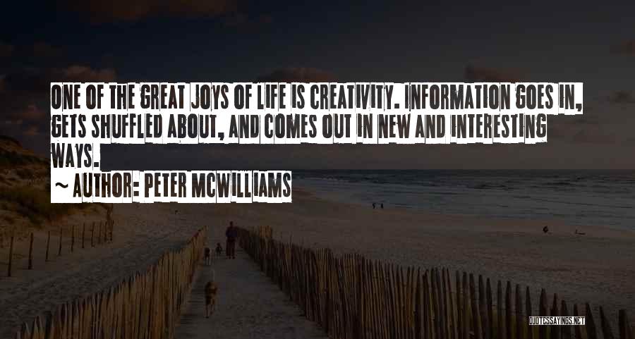 Peter McWilliams Quotes: One Of The Great Joys Of Life Is Creativity. Information Goes In, Gets Shuffled About, And Comes Out In New