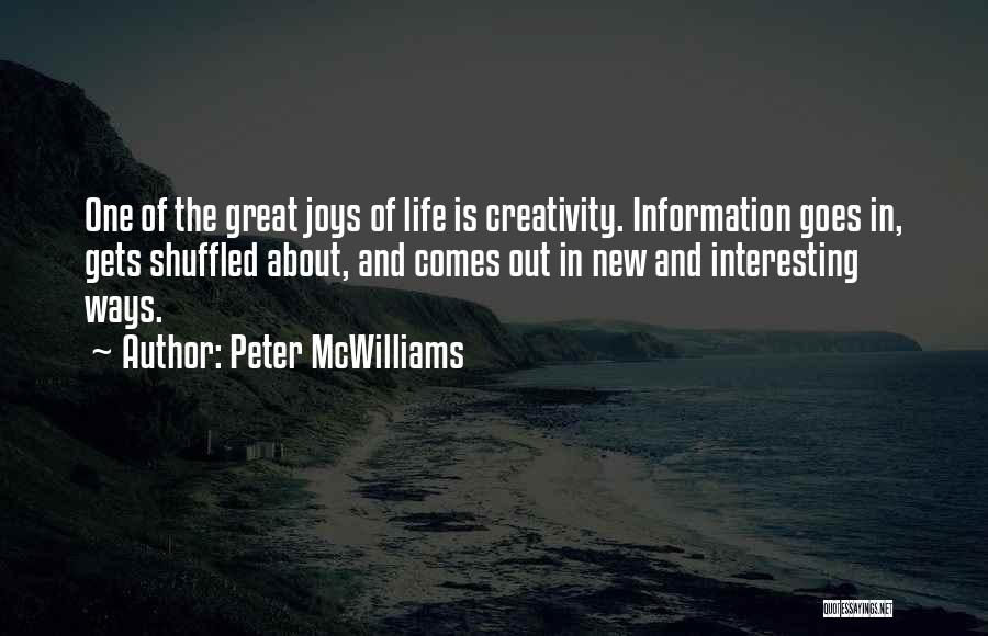 Peter McWilliams Quotes: One Of The Great Joys Of Life Is Creativity. Information Goes In, Gets Shuffled About, And Comes Out In New