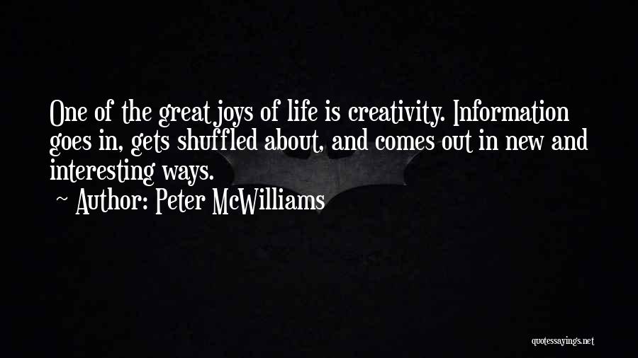 Peter McWilliams Quotes: One Of The Great Joys Of Life Is Creativity. Information Goes In, Gets Shuffled About, And Comes Out In New