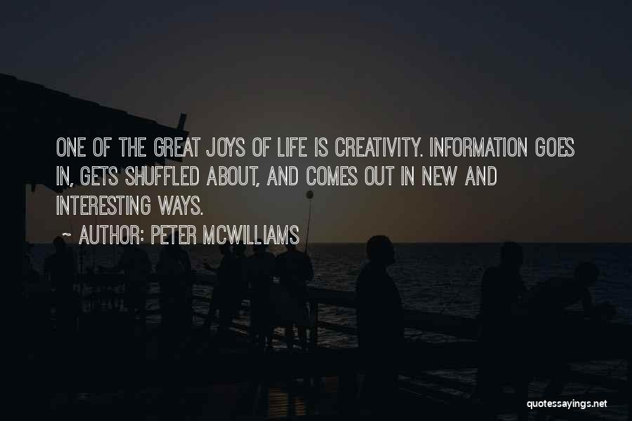 Peter McWilliams Quotes: One Of The Great Joys Of Life Is Creativity. Information Goes In, Gets Shuffled About, And Comes Out In New