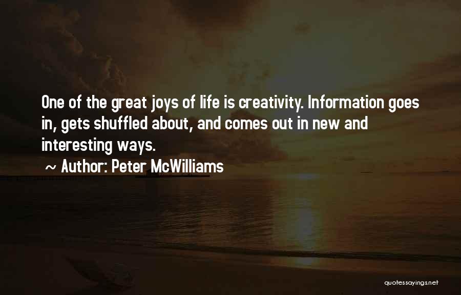 Peter McWilliams Quotes: One Of The Great Joys Of Life Is Creativity. Information Goes In, Gets Shuffled About, And Comes Out In New