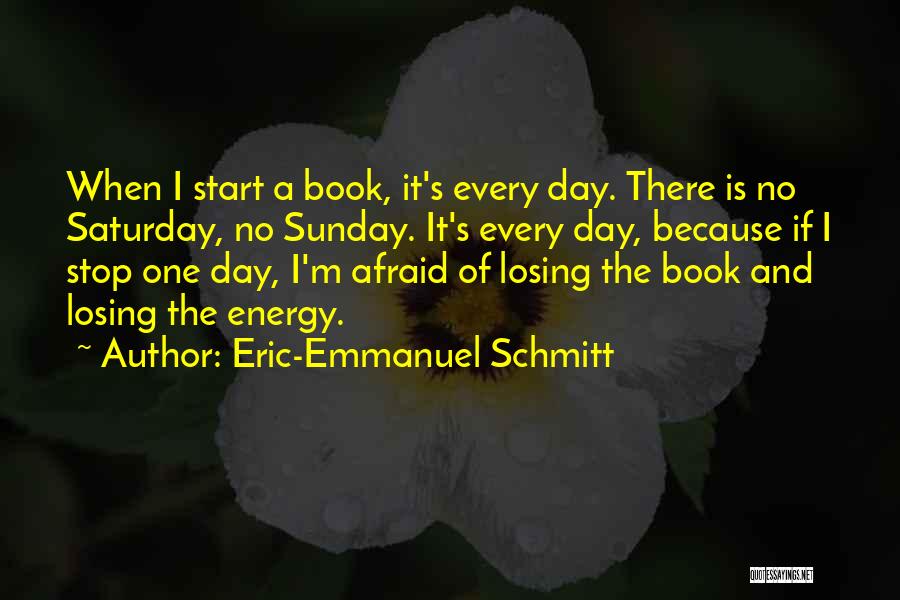 Eric-Emmanuel Schmitt Quotes: When I Start A Book, It's Every Day. There Is No Saturday, No Sunday. It's Every Day, Because If I