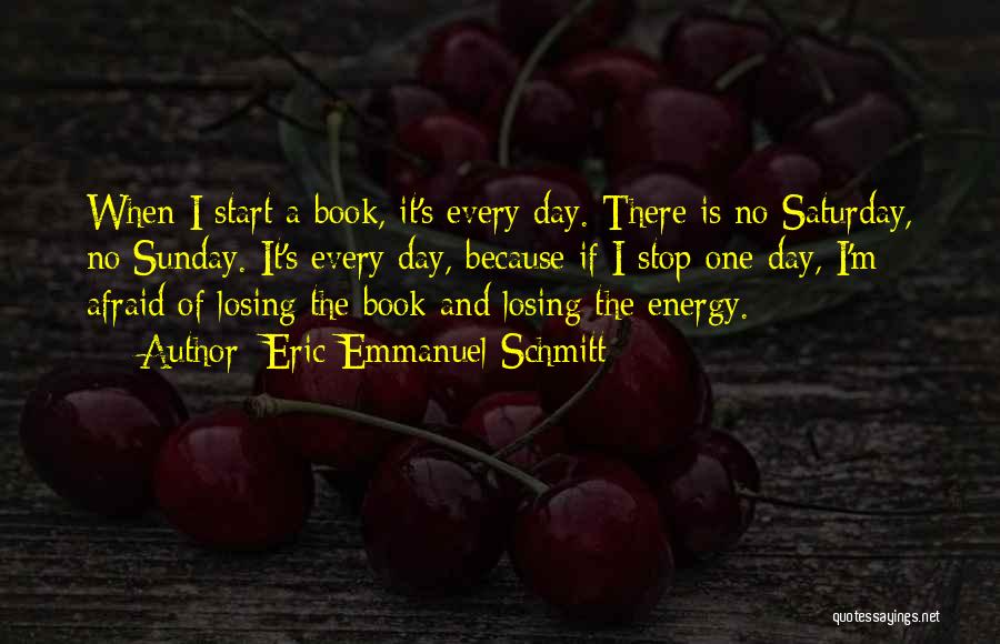 Eric-Emmanuel Schmitt Quotes: When I Start A Book, It's Every Day. There Is No Saturday, No Sunday. It's Every Day, Because If I