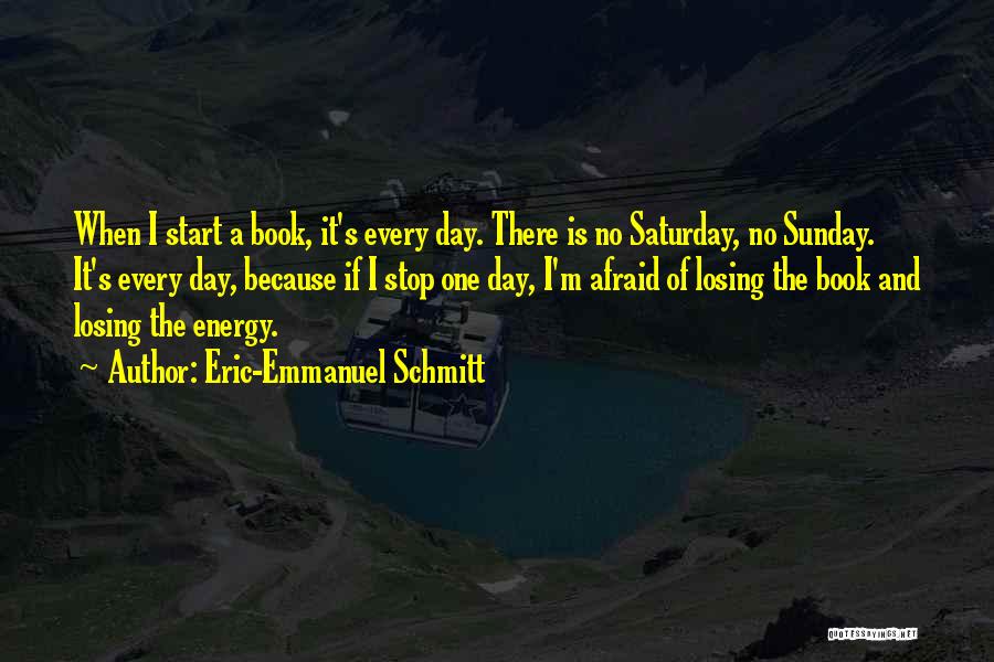 Eric-Emmanuel Schmitt Quotes: When I Start A Book, It's Every Day. There Is No Saturday, No Sunday. It's Every Day, Because If I