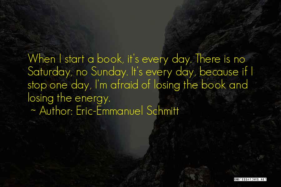 Eric-Emmanuel Schmitt Quotes: When I Start A Book, It's Every Day. There Is No Saturday, No Sunday. It's Every Day, Because If I