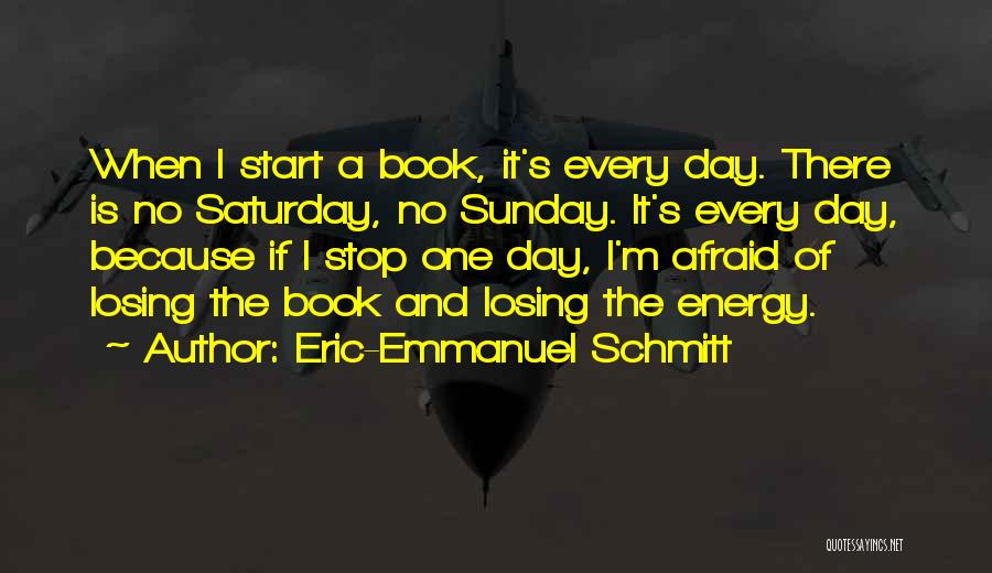 Eric-Emmanuel Schmitt Quotes: When I Start A Book, It's Every Day. There Is No Saturday, No Sunday. It's Every Day, Because If I