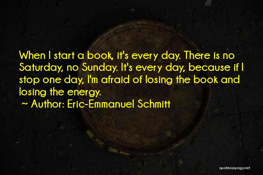 Eric-Emmanuel Schmitt Quotes: When I Start A Book, It's Every Day. There Is No Saturday, No Sunday. It's Every Day, Because If I