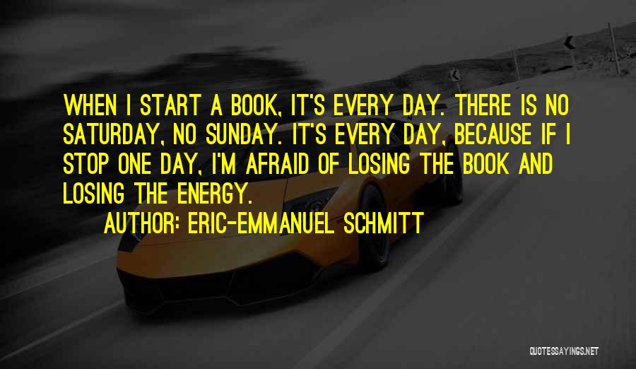 Eric-Emmanuel Schmitt Quotes: When I Start A Book, It's Every Day. There Is No Saturday, No Sunday. It's Every Day, Because If I