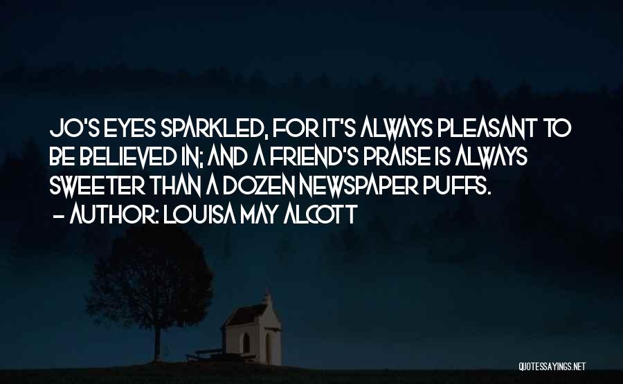 Louisa May Alcott Quotes: Jo's Eyes Sparkled, For It's Always Pleasant To Be Believed In; And A Friend's Praise Is Always Sweeter Than A