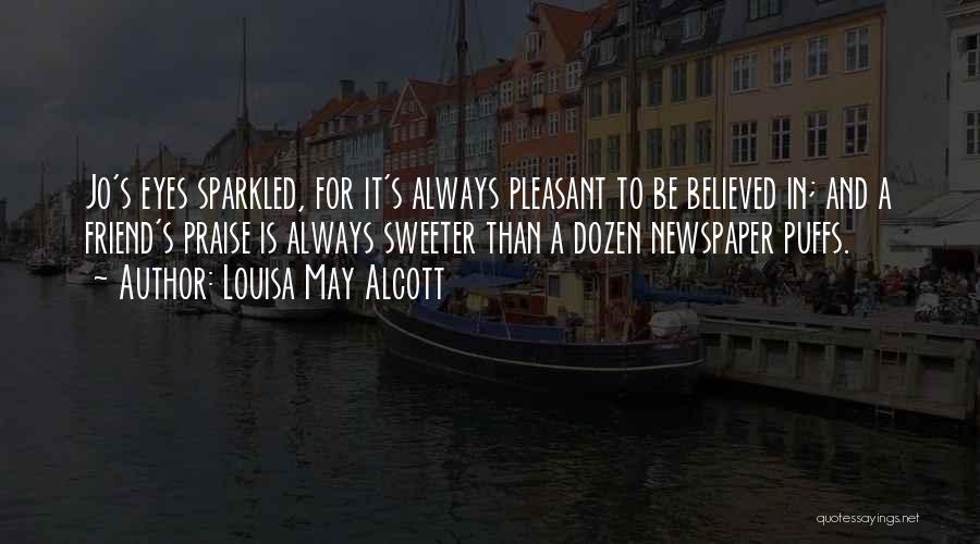Louisa May Alcott Quotes: Jo's Eyes Sparkled, For It's Always Pleasant To Be Believed In; And A Friend's Praise Is Always Sweeter Than A