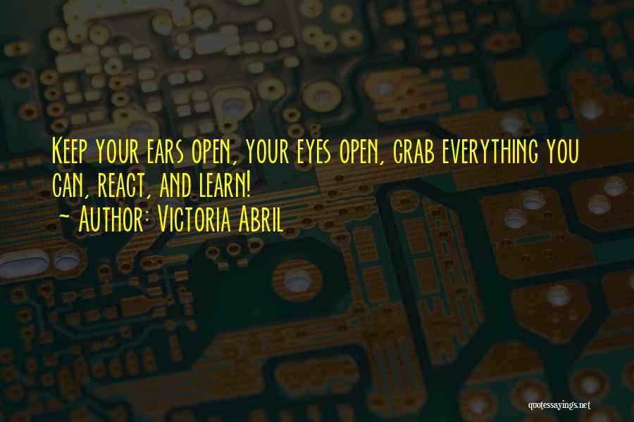 Victoria Abril Quotes: Keep Your Ears Open, Your Eyes Open, Grab Everything You Can, React, And Learn!