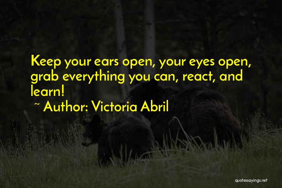 Victoria Abril Quotes: Keep Your Ears Open, Your Eyes Open, Grab Everything You Can, React, And Learn!