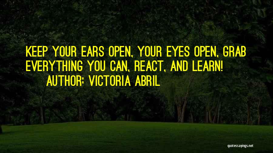 Victoria Abril Quotes: Keep Your Ears Open, Your Eyes Open, Grab Everything You Can, React, And Learn!