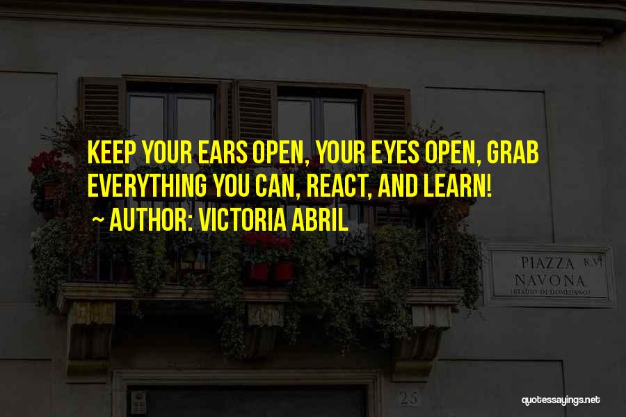 Victoria Abril Quotes: Keep Your Ears Open, Your Eyes Open, Grab Everything You Can, React, And Learn!