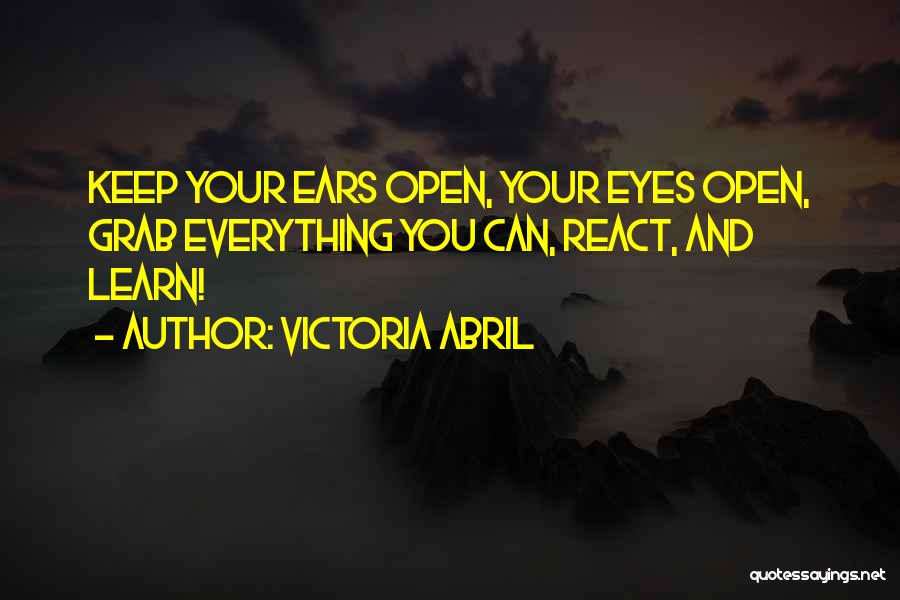 Victoria Abril Quotes: Keep Your Ears Open, Your Eyes Open, Grab Everything You Can, React, And Learn!