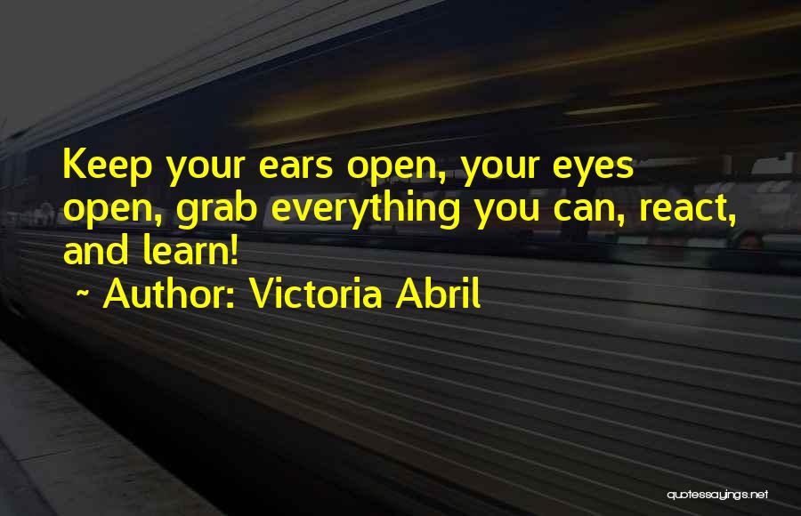 Victoria Abril Quotes: Keep Your Ears Open, Your Eyes Open, Grab Everything You Can, React, And Learn!