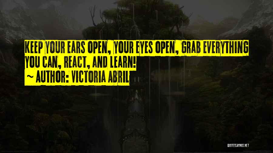 Victoria Abril Quotes: Keep Your Ears Open, Your Eyes Open, Grab Everything You Can, React, And Learn!