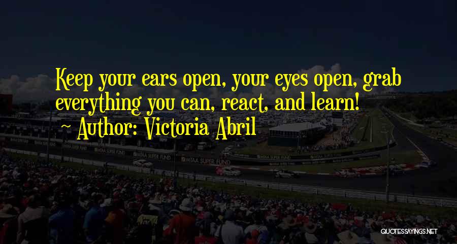 Victoria Abril Quotes: Keep Your Ears Open, Your Eyes Open, Grab Everything You Can, React, And Learn!