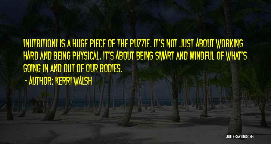 Kerri Walsh Quotes: [nutrition] Is A Huge Piece Of The Puzzle. It's Not Just About Working Hard And Being Physical. It's About Being