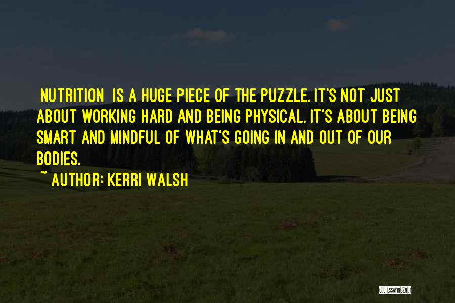 Kerri Walsh Quotes: [nutrition] Is A Huge Piece Of The Puzzle. It's Not Just About Working Hard And Being Physical. It's About Being