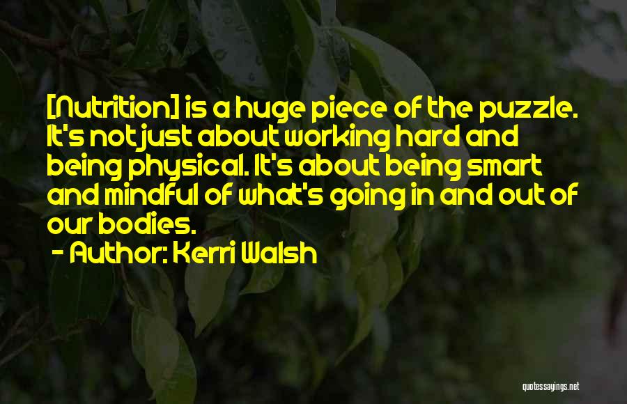 Kerri Walsh Quotes: [nutrition] Is A Huge Piece Of The Puzzle. It's Not Just About Working Hard And Being Physical. It's About Being