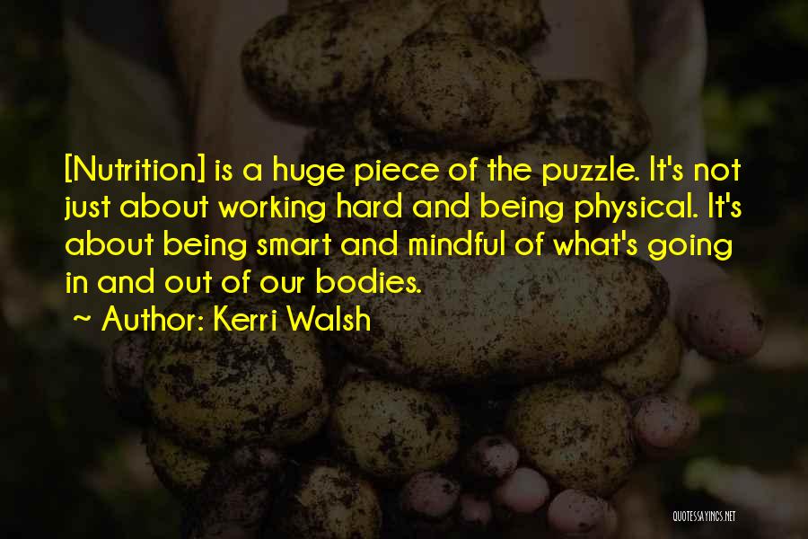 Kerri Walsh Quotes: [nutrition] Is A Huge Piece Of The Puzzle. It's Not Just About Working Hard And Being Physical. It's About Being