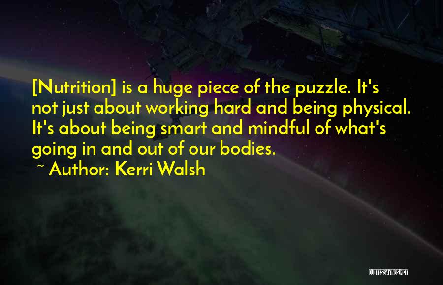 Kerri Walsh Quotes: [nutrition] Is A Huge Piece Of The Puzzle. It's Not Just About Working Hard And Being Physical. It's About Being