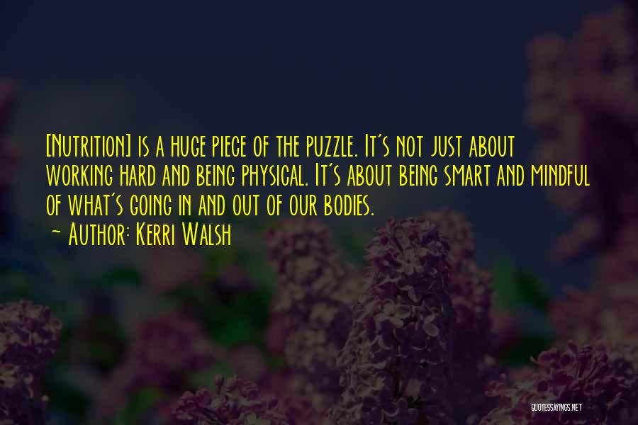 Kerri Walsh Quotes: [nutrition] Is A Huge Piece Of The Puzzle. It's Not Just About Working Hard And Being Physical. It's About Being