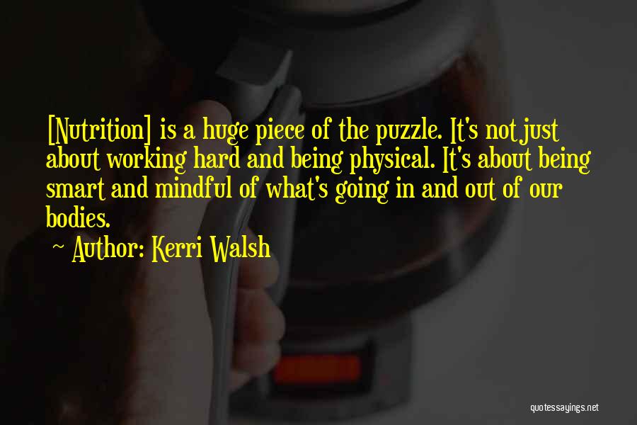 Kerri Walsh Quotes: [nutrition] Is A Huge Piece Of The Puzzle. It's Not Just About Working Hard And Being Physical. It's About Being