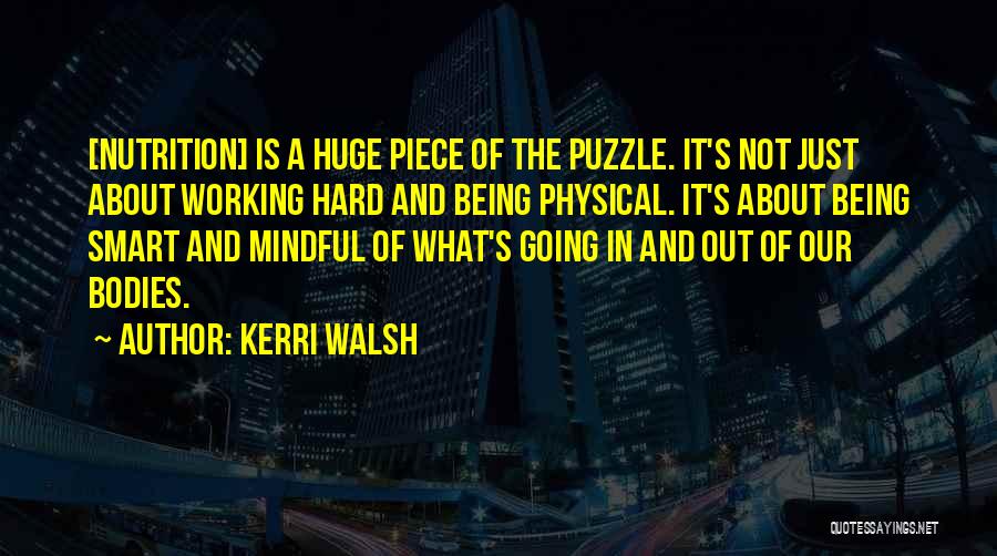 Kerri Walsh Quotes: [nutrition] Is A Huge Piece Of The Puzzle. It's Not Just About Working Hard And Being Physical. It's About Being