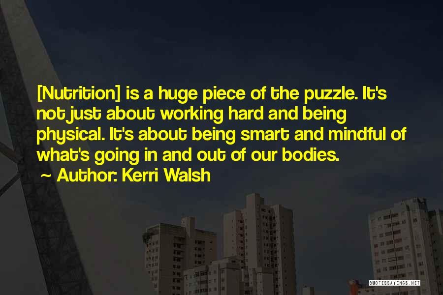 Kerri Walsh Quotes: [nutrition] Is A Huge Piece Of The Puzzle. It's Not Just About Working Hard And Being Physical. It's About Being