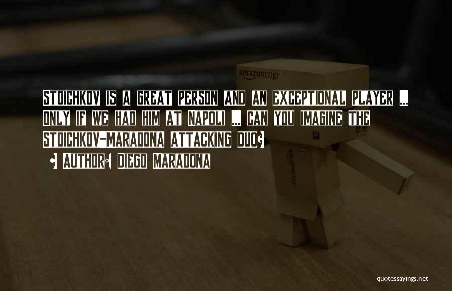 Diego Maradona Quotes: Stoichkov Is A Great Person And An Exceptional Player ... Only If We Had Him At Napoli ... Can You