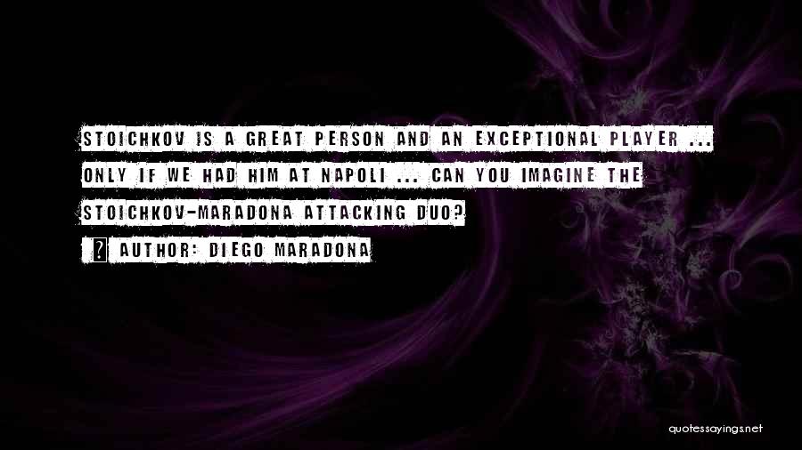 Diego Maradona Quotes: Stoichkov Is A Great Person And An Exceptional Player ... Only If We Had Him At Napoli ... Can You