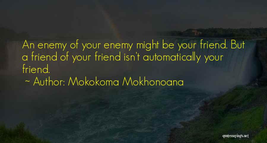 Mokokoma Mokhonoana Quotes: An Enemy Of Your Enemy Might Be Your Friend. But A Friend Of Your Friend Isn't Automatically Your Friend.