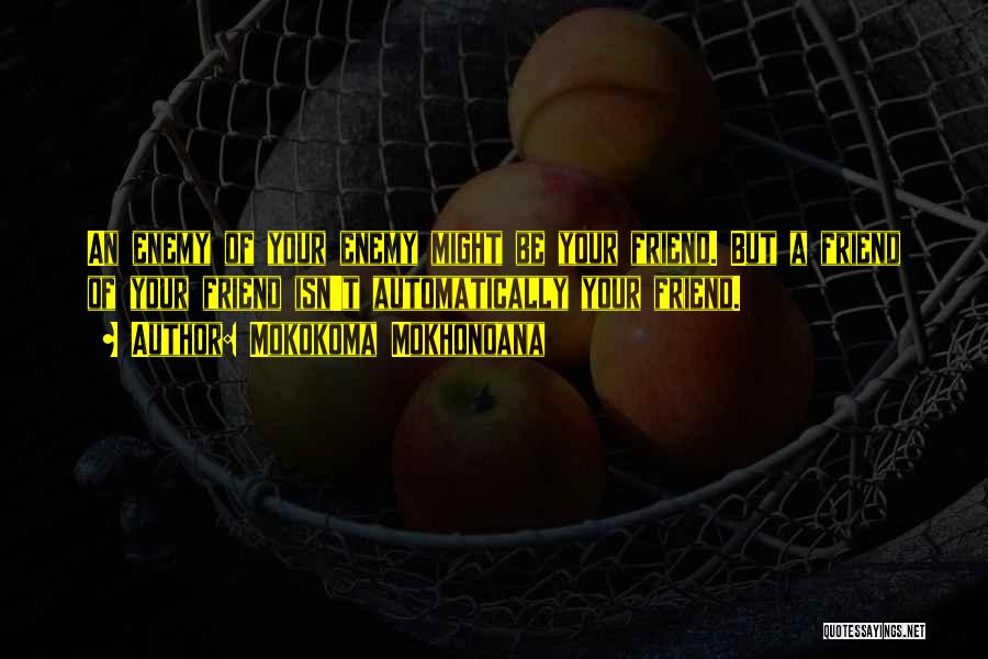 Mokokoma Mokhonoana Quotes: An Enemy Of Your Enemy Might Be Your Friend. But A Friend Of Your Friend Isn't Automatically Your Friend.