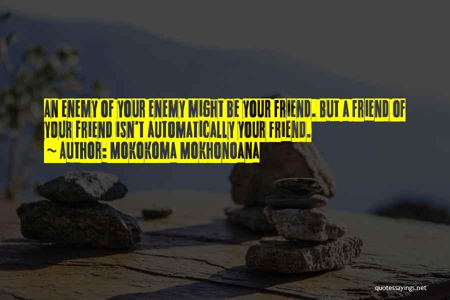 Mokokoma Mokhonoana Quotes: An Enemy Of Your Enemy Might Be Your Friend. But A Friend Of Your Friend Isn't Automatically Your Friend.