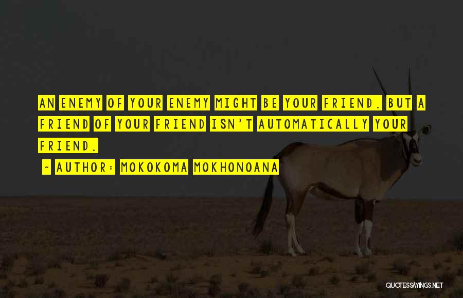 Mokokoma Mokhonoana Quotes: An Enemy Of Your Enemy Might Be Your Friend. But A Friend Of Your Friend Isn't Automatically Your Friend.