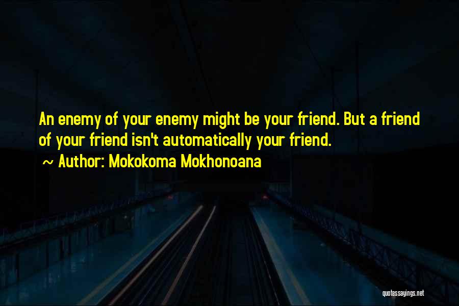 Mokokoma Mokhonoana Quotes: An Enemy Of Your Enemy Might Be Your Friend. But A Friend Of Your Friend Isn't Automatically Your Friend.