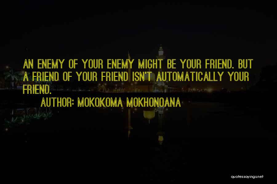 Mokokoma Mokhonoana Quotes: An Enemy Of Your Enemy Might Be Your Friend. But A Friend Of Your Friend Isn't Automatically Your Friend.